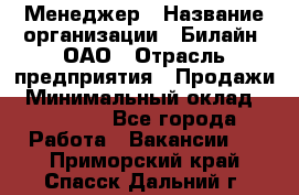 Менеджер › Название организации ­ Билайн, ОАО › Отрасль предприятия ­ Продажи › Минимальный оклад ­ 25 500 - Все города Работа » Вакансии   . Приморский край,Спасск-Дальний г.